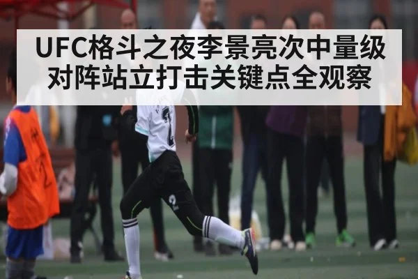 UFC格斗之夜李景亮次中量级对阵站立打击关键点全观察