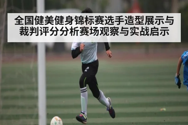 全国健美健身锦标赛选手造型展示与裁判评分分析赛场观察与实战启示