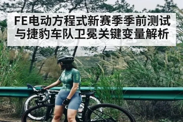 FE电动方程式新赛季季前测试与捷豹车队卫冕关键变量解析