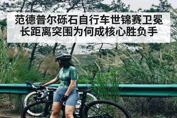 范德普尔砾石自行车世锦赛卫冕长距离突围为何成核心胜负手
