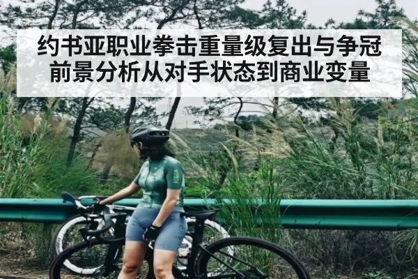 约书亚职业拳击重量级复出与争冠前景分析从对手状态到商业变量